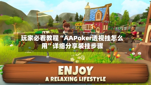 玩家必看教程“AAPoker透视挂怎么用”详细分享装挂步骤-第2张图片