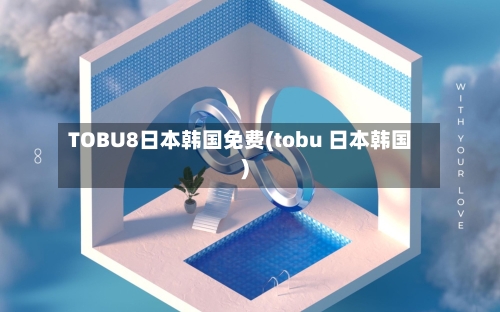TOBU8日本韩国免费(tobu 日本韩国)-第2张图片