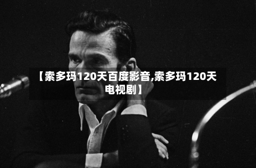 【索多玛120天百度影音,索多玛120天电视剧】