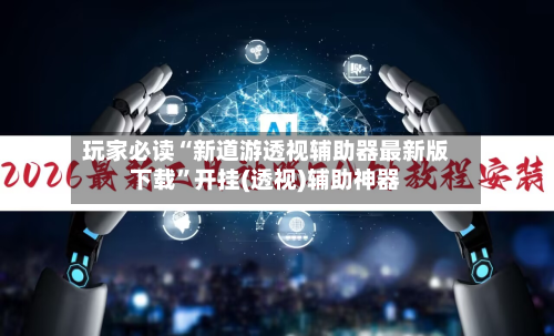 玩家必读“新道游透视辅助器最新版下载”开挂(透视)辅助神器-第2张图片