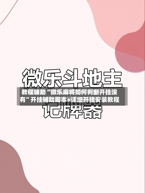 教程辅助“微乐麻将如何判断开挂没有”开挂辅助脚本+详细开挂安装教程-第2张图片