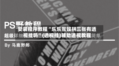 安装程序教程“乐乐互娱拼三张有透视挂吗”(透视挂)辅助透视教程-第2张图片