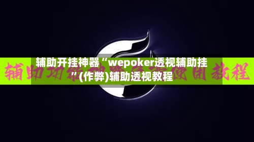 辅助开挂神器“wepoker透视辅助挂	”(作弊)辅助透视教程-第2张图片