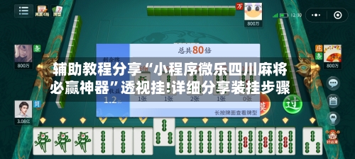辅助教程分享“小程序微乐四川麻将必赢神器”透视挂!详细分享装挂步骤