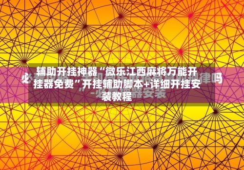 辅助开挂神器“微乐江西麻将万能开挂器免费”开挂辅助脚本+详细开挂安装教程