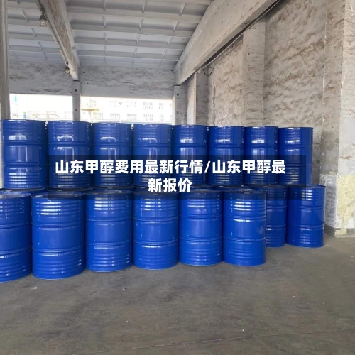山东甲醇费用最新行情/山东甲醇最新报价-第1张图片