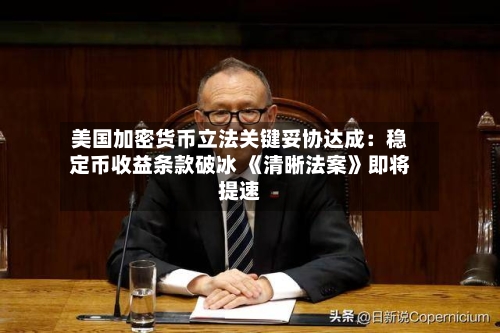 美国加密货币立法关键妥协达成：稳定币收益条款破冰 《清晰法案》即将提速-第3张图片