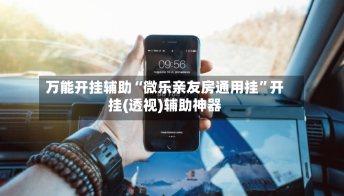 万能开挂辅助“微乐亲友房通用挂”开挂(透视)辅助神器