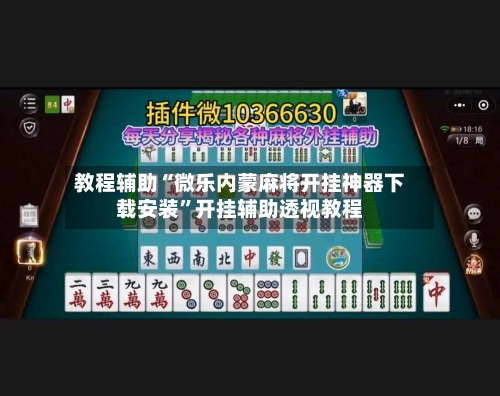 教程辅助“微乐内蒙麻将开挂神器下载安装	”开挂辅助透视教程-第2张图片