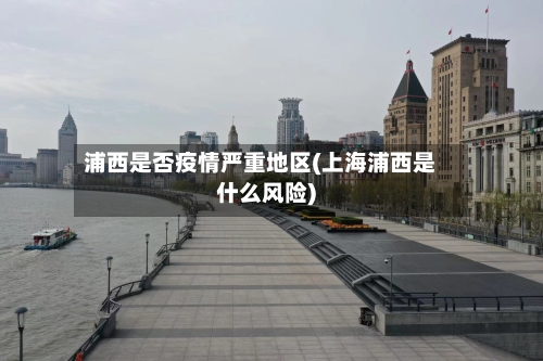 浦西是否疫情严重地区(上海浦西是什么风险)-第2张图片