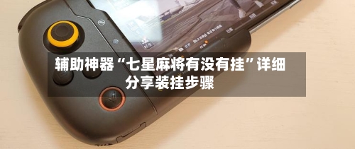 辅助神器“七星麻将有没有挂	”详细分享装挂步骤-第2张图片