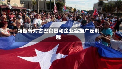 特朗普对古巴官员和企业实施广泛制裁-第3张图片