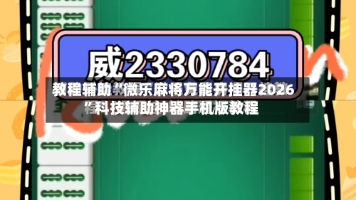 教程辅助“微乐麻将万能开挂器2026”科技辅助神器手机版教程-第2张图片
