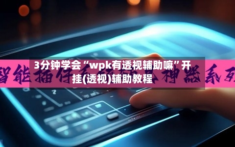 3分钟学会“wpk有透视辅助嘛”开挂(透视)辅助教程-第3张图片