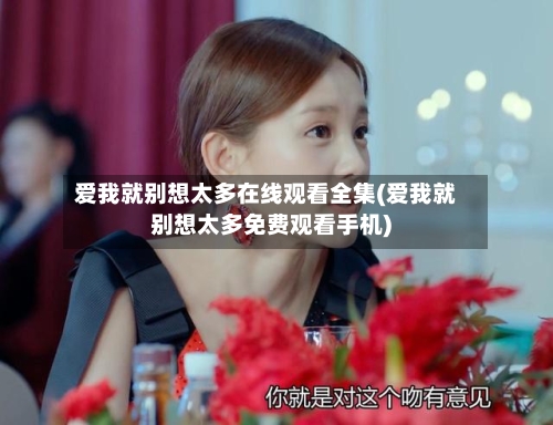 爱我就别想太多在线观看全集(爱我就别想太多免费观看手机)