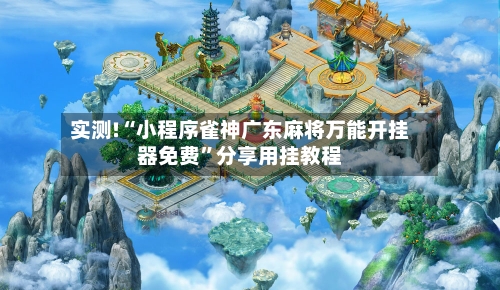 实测!“小程序雀神广东麻将万能开挂器免费”分享用挂教程-第2张图片
