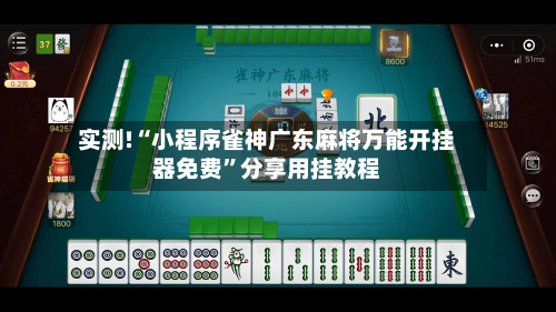 实测!“小程序雀神广东麻将万能开挂器免费”分享用挂教程-第3张图片