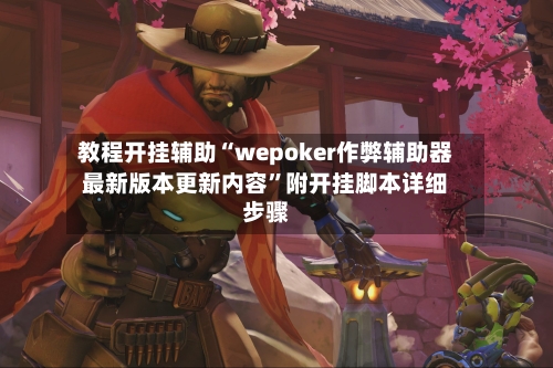 教程开挂辅助“wepoker作弊辅助器最新版本更新内容”附开挂脚本详细步骤-第3张图片