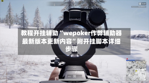 教程开挂辅助“wepoker作弊辅助器最新版本更新内容”附开挂脚本详细步骤-第2张图片