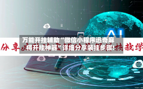 万能开挂辅助“微信小程序迅奇麻将开挂神器	”详细分享装挂步骤!-第2张图片