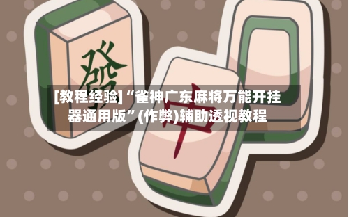 [教程经验]“雀神广东麻将万能开挂器通用版”(作弊)辅助透视教程