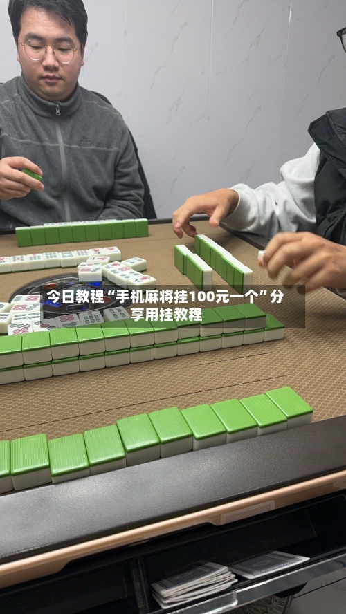 今日教程“手机麻将挂100元一个”分享用挂教程-第3张图片