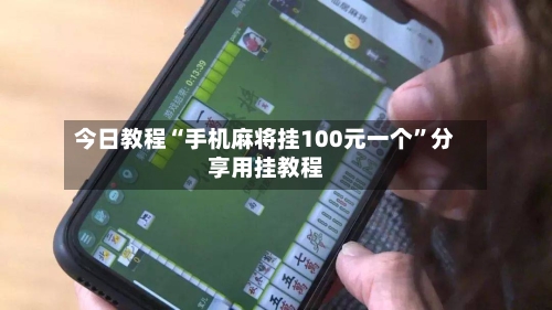 今日教程“手机麻将挂100元一个”分享用挂教程