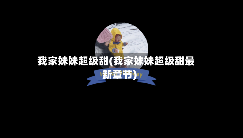 我家妹妹超级甜(我家妹妹超级甜最新章节)