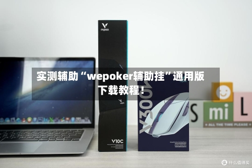 实测辅助“wepoker辅助挂	”通用版下载教程！-第2张图片
