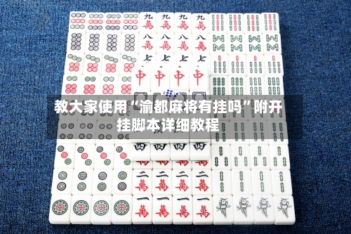 教大家使用“渝都麻将有挂吗”附开挂脚本详细教程