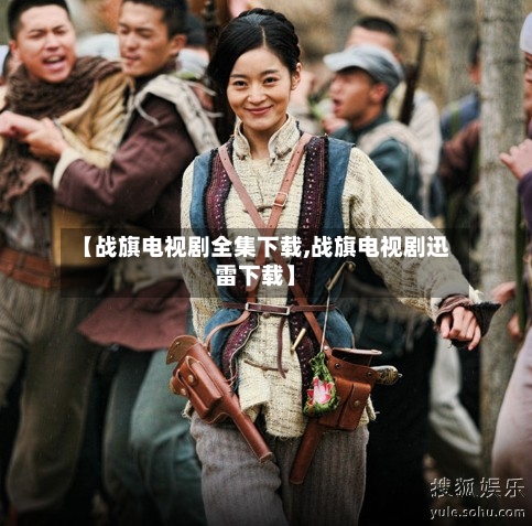 【战旗电视剧全集下载,战旗电视剧迅雷下载】-第2张图片