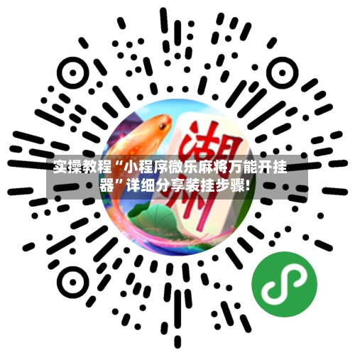 实操教程“小程序微乐麻将万能开挂器”详细分享装挂步骤!-第3张图片