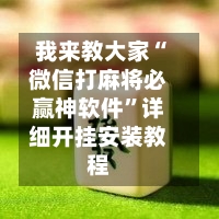我来教大家“微信打麻将必赢神软件”详细开挂安装教程