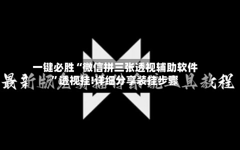 一键必胜“微信拼三张透视辅助软件”透视挂!详细分享装挂步骤-第3张图片