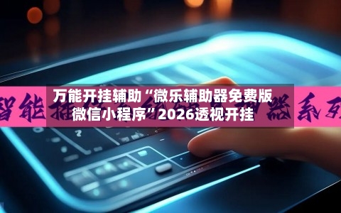 万能开挂辅助“微乐辅助器免费版微信小程序	”2026透视开挂-第2张图片