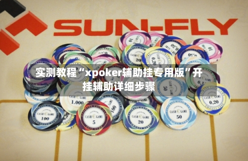 实测教程“xpoker辅助挂专用版”开挂辅助详细步骤-第3张图片