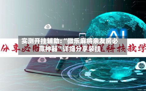 实测开挂辅助:“微乐麻将亲友房必赢神器”详细分享装挂