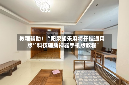 教程辅助！“阳泉胡乐麻将开挂通用版	”科技辅助神器手机版教程-第2张图片