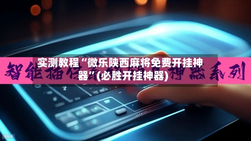 实测教程“微乐陕西麻将免费开挂神器”(必胜开挂神器)-第2张图片