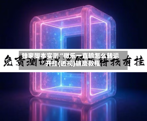 独家脚本实测“微乐一直输怎么转运”开挂(透视)辅助教程