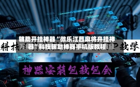 辅助开挂神器“微乐江西麻将开挂神器”科技辅助神器手机版教程