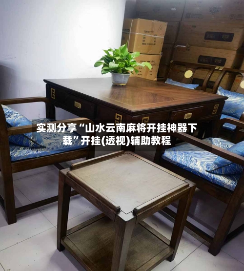 实测分享“山水云南麻将开挂神器下载	”开挂(透视)辅助教程-第2张图片