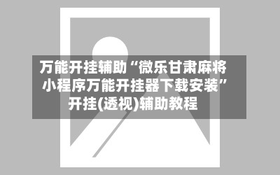 万能开挂辅助“微乐甘肃麻将小程序万能开挂器下载安装”开挂(透视)辅助教程-第3张图片