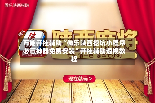 万能开挂辅助“微乐陕西挖坑小程序必赢神器免费安装”开挂辅助透视教程