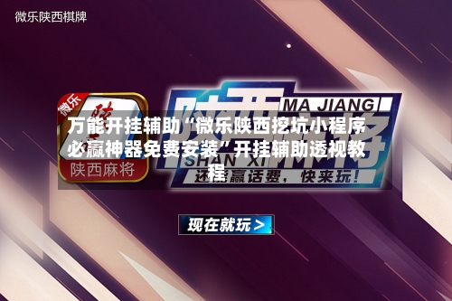 万能开挂辅助“微乐陕西挖坑小程序必赢神器免费安装”开挂辅助透视教程-第3张图片