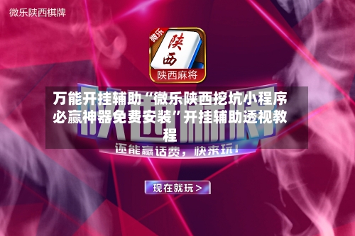 万能开挂辅助“微乐陕西挖坑小程序必赢神器免费安装”开挂辅助透视教程-第2张图片