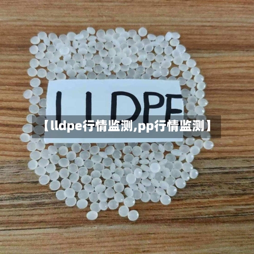 【lldpe行情监测,pp行情监测】-第2张图片