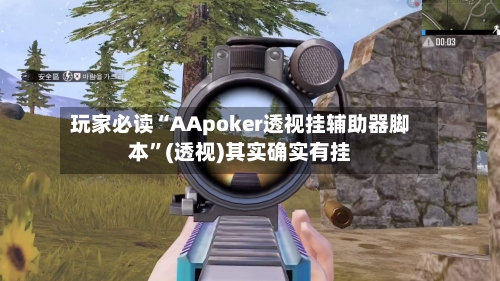 玩家必读“AApoker透视挂辅助器脚本”(透视)其实确实有挂