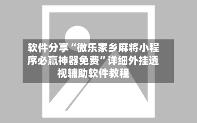 软件分享“微乐家乡麻将小程序必赢神器免费	”详细外挂透视辅助软件教程-第2张图片
