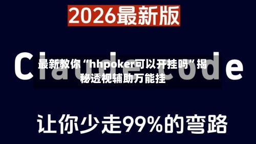 最新教你“hhpoker可以开挂吗”揭秘透视辅助万能挂-第3张图片